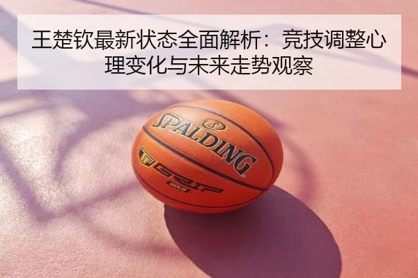 王楚钦最新状态全面解析：竞技调整心理变化与未来走势观察