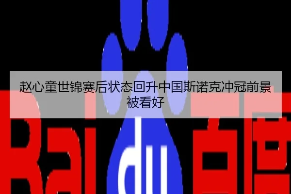 赵心童世锦赛后状态回升中国斯诺克冲冠前景被看好